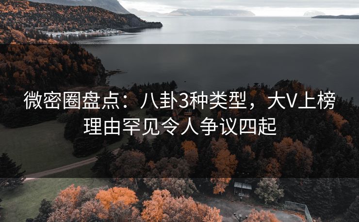 微密圈盘点：八卦3种类型，大V上榜理由罕见令人争议四起