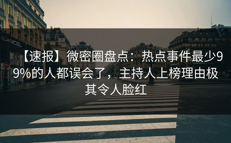 【速报】微密圈盘点:热点事件最少99%的人都误会了,主持人上榜理由极其令人脸红 【速报】微密圈盘点:热点事件最少99%的人都误会了,主持人上榜理由极其令人脸红
