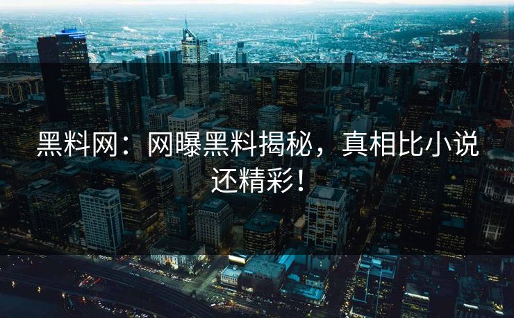 黑料网：网曝黑料揭秘，真相比小说还精彩！