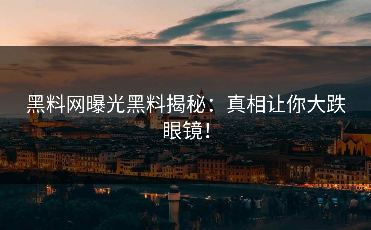 黑料网曝光黑料揭秘：真相让你大跌眼镜！