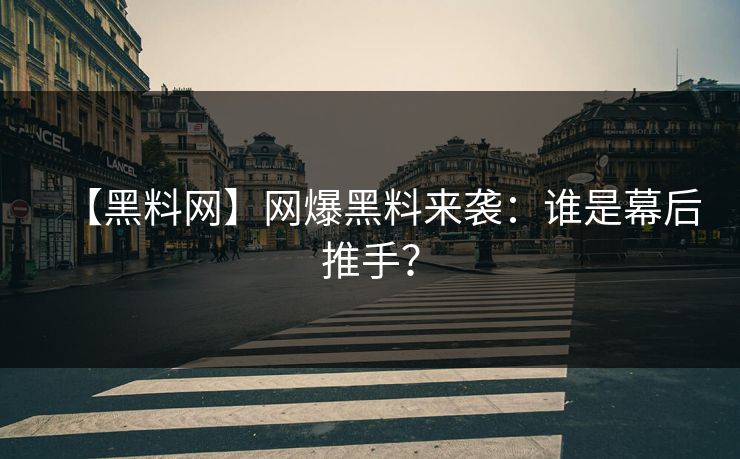 【黑料网】网爆黑料来袭：谁是幕后推手？