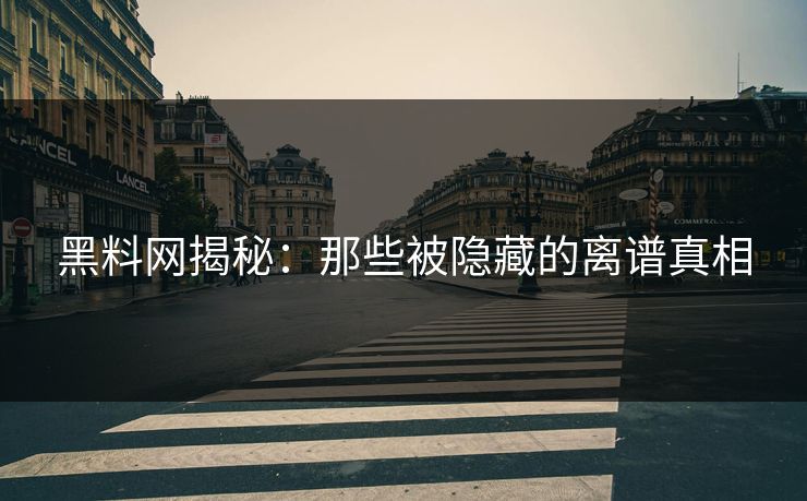 黑料网揭秘：那些被隐藏的离谱真相
