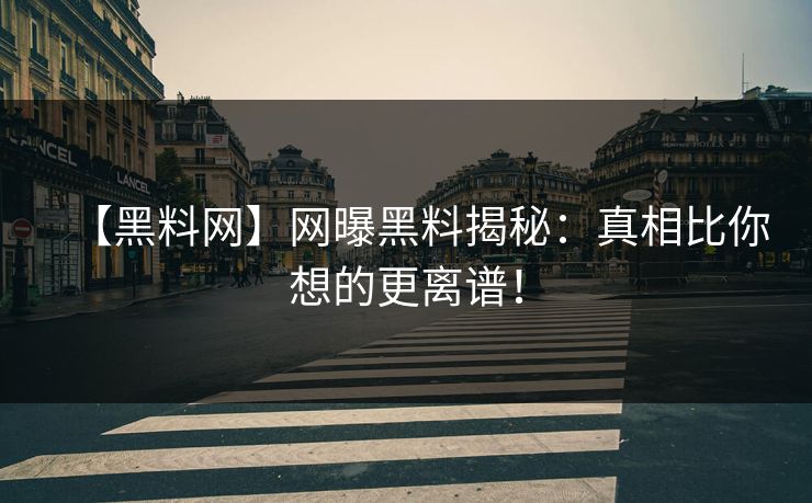 【黑料网】网曝黑料揭秘：真相比你想的更离谱！
