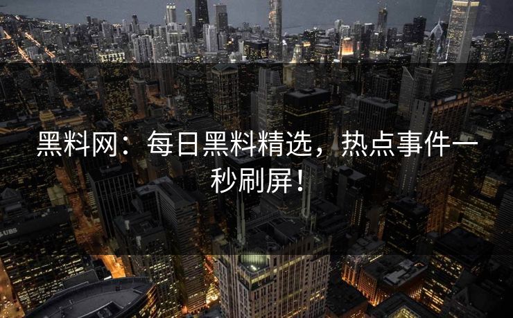 黑料网：每日黑料精选，热点事件一秒刷屏！