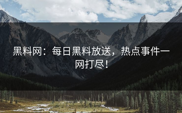 黑料网：每日黑料放送，热点事件一网打尽！