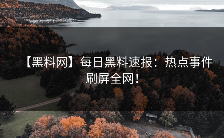 【黑料网】每日黑料速报:热点事件刷屏全网!