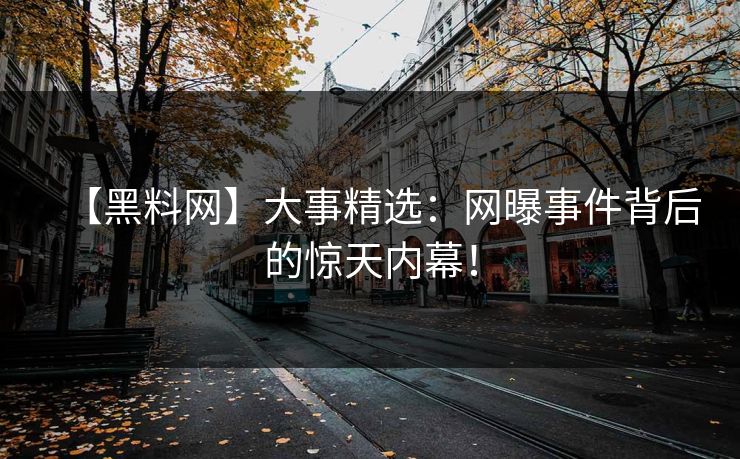 【黑料网】大事精选:网曝事件背后的惊天内幕!