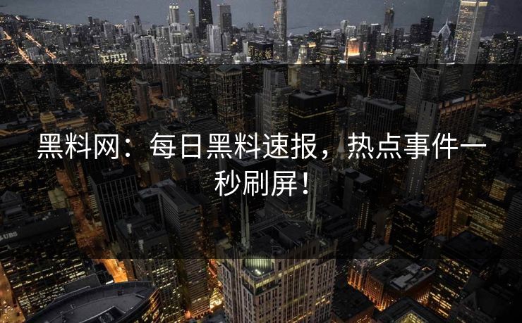 黑料网：每日黑料速报，热点事件一秒刷屏！