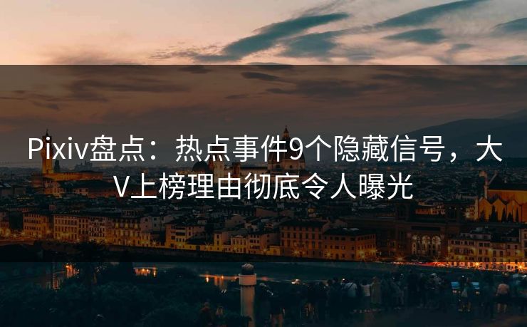 Pixiv盘点：热点事件9个隐藏信号，大V上榜理由彻底令人曝光