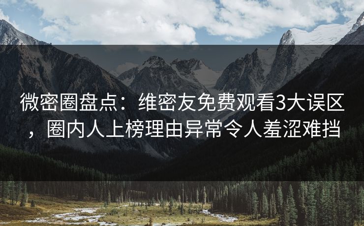 微密圈盘点:维密友免费观看3大误区,圈内人上榜理由异常令人羞涩难挡 微密圈盘点:维密友免费观看3大误区,圈内人上榜理由异常令人羞涩难挡