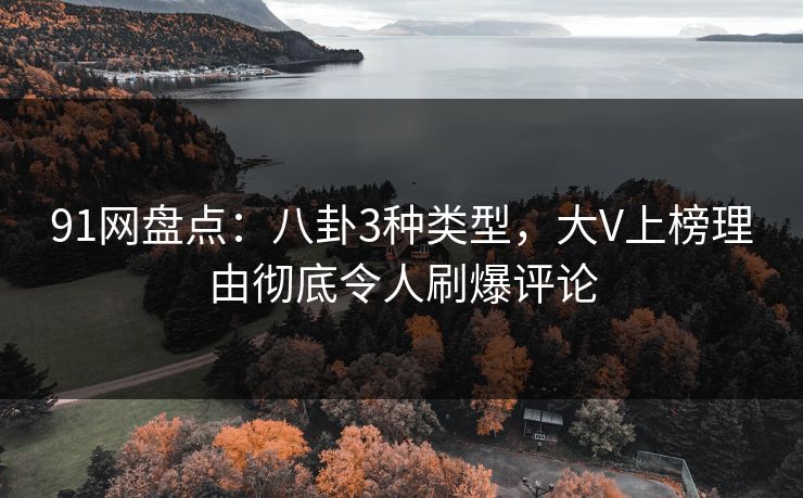 91网盘点：八卦3种类型，大V上榜理由彻底令人刷爆评论