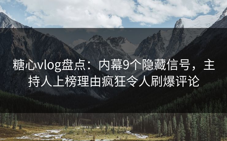 糖心vlog盘点:内幕9个隐藏信号,主持人上榜理由疯狂令人刷爆评论 糖心vlog盘点:内幕9个隐藏信号,主持人上榜理由疯狂令人刷爆评论