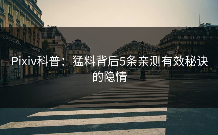 Pixiv科普：猛料背后5条亲测有效秘诀的隐情