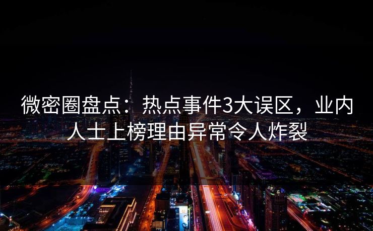 微密圈盘点：热点事件3大误区，业内人士上榜理由异常令人炸裂
